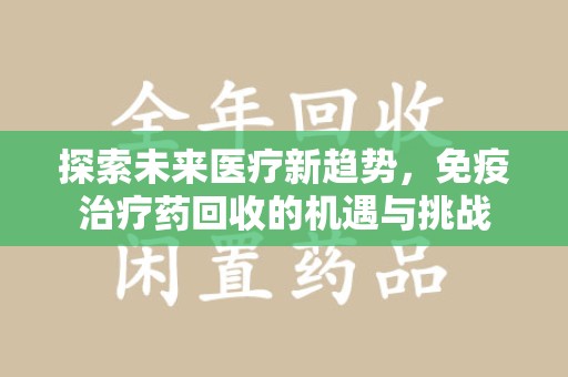 武汉探索未来医疗新趋势，免疫治疗药回收的机遇与挑战