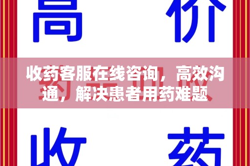 武汉收药客服在线咨询，高效沟通，解决患者用药难题