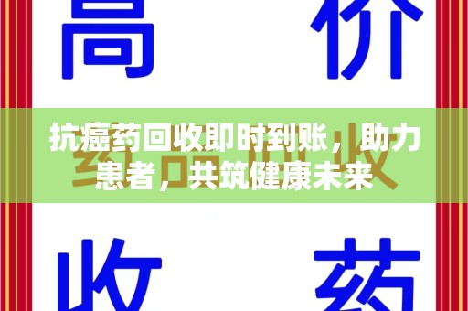 武汉抗癌药回收即时到账，助力患者，共筑健康未来