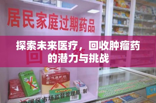 武汉探索未来医疗，回收肿瘤药的潜力与挑战