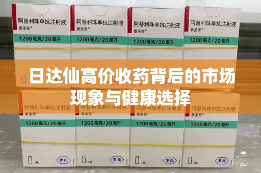 武汉日达仙高价收药背后的市场现象与健康选择