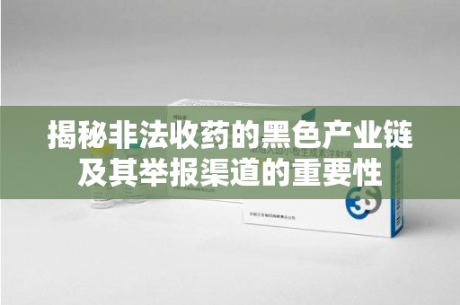 武汉揭秘非法收药的黑色产业链及其举报渠道的重要性