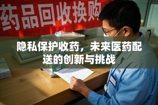 武汉隐私保护收药，未来医药配送的创新与挑战