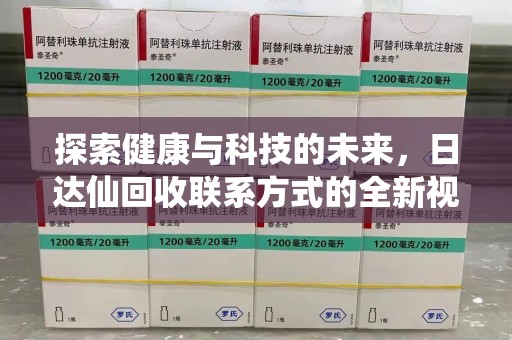 武汉探索健康与科技的未来，日达仙回收联系方式的全新视角