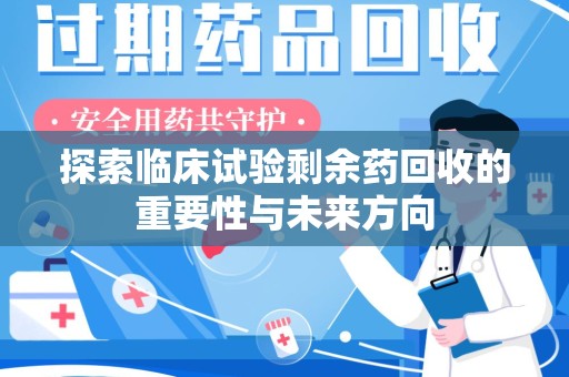 武汉探索临床试验剩余药回收的重要性与未来方向
