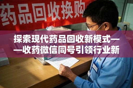 武汉探索现代药品回收新模式——收药微信同号引领行业新潮流