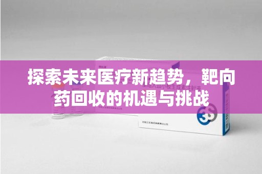 武汉探索未来医疗新趋势，靶向药回收的机遇与挑战