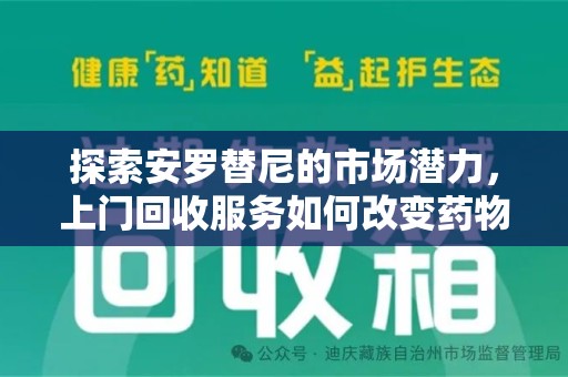 武汉探索安罗替尼的市场潜力，上门回收服务如何改变药物流通生态