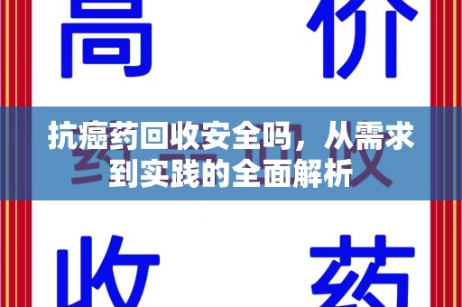 武汉抗癌药回收安全吗，从需求到实践的全面解析