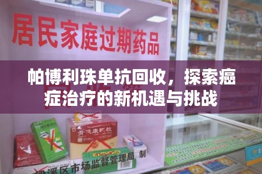 武汉帕博利珠单抗回收，探索癌症治疗的新机遇与挑战