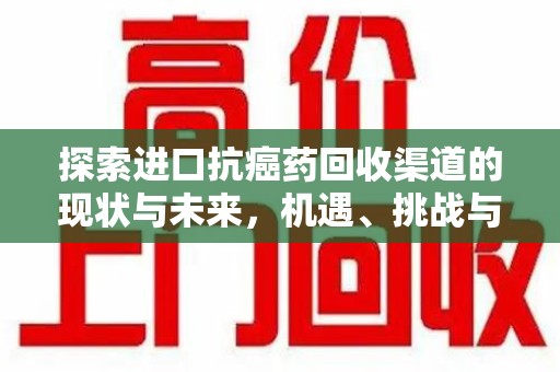 武汉探索进口抗癌药回收渠道的现状与未来，机遇、挑战与规范发展