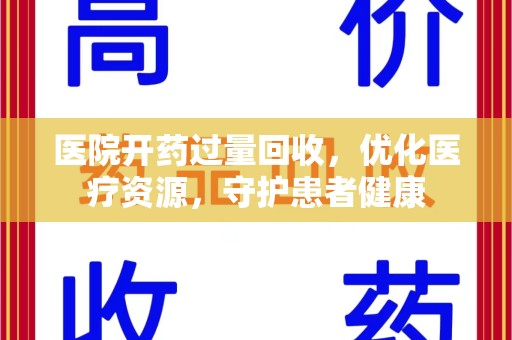 武汉医院开药过量回收，优化医疗资源，守护患者健康