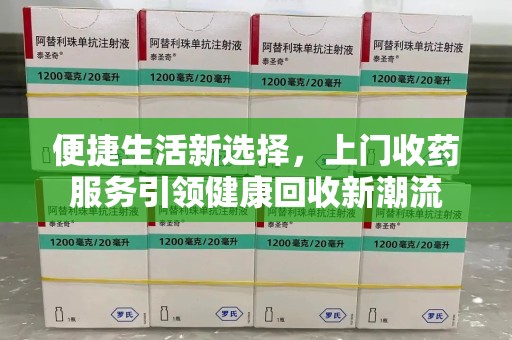 武汉便捷生活新选择，上门收药服务引领健康回收新潮流