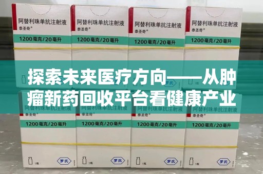武汉探索未来医疗方向——从肿瘤新药回收平台看健康产业新趋势