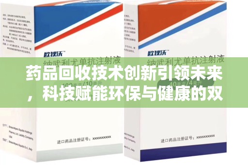 武汉药品回收技术创新引领未来，科技赋能环保与健康的双重突破