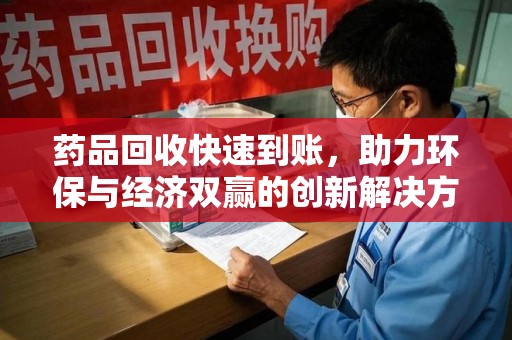 武汉药品回收快速到账，助力环保与经济双赢的创新解决方案