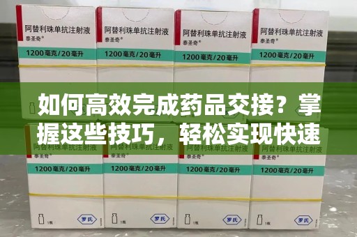 武汉如何高效完成药品交接？掌握这些技巧，轻松实现快速联系收药人员