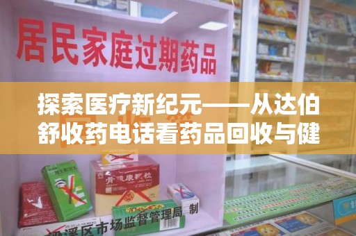 武汉探索医疗新纪元——从达伯舒收药电话看药品回收与健康管理的未来