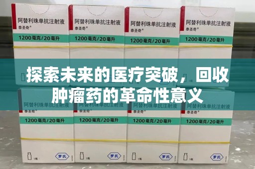 武汉探索未来的医疗突破，回收肿瘤药的革命性意义