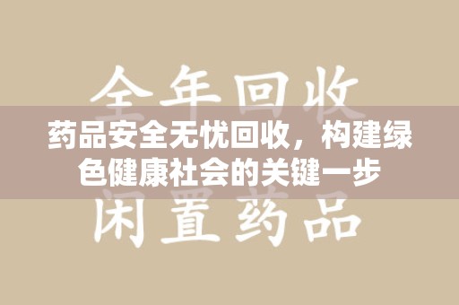 武汉药品安全无忧回收，构建绿色健康社会的关键一步