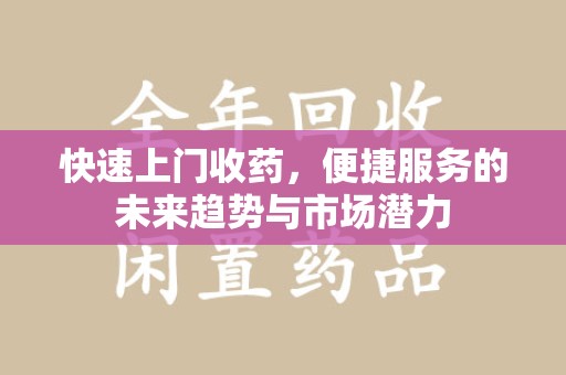 武汉快速上门收药，便捷服务的未来趋势与市场潜力