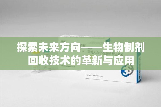 武汉探索未来方向——生物制剂回收技术的革新与应用