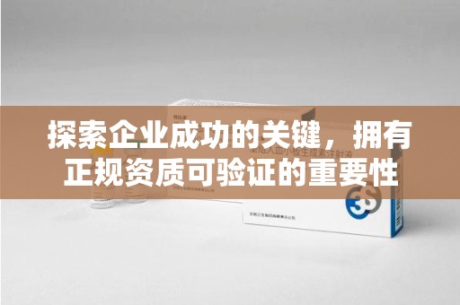 武汉探索企业成功的关键，拥有正规资质可验证的重要性