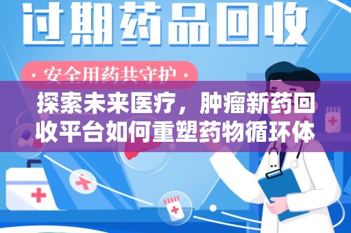 武汉探索未来医疗，肿瘤新药回收平台如何重塑药物循环体系