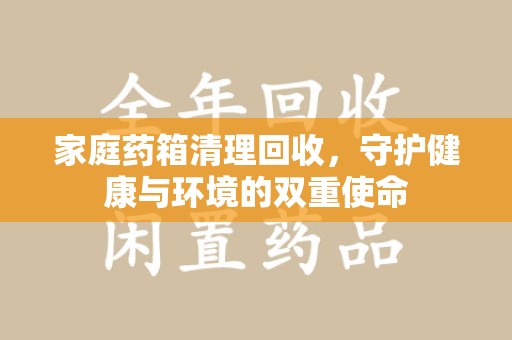 武汉家庭药箱清理回收，守护健康与环境的双重使命