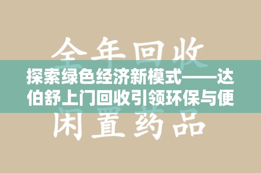 武汉探索绿色经济新模式——达伯舒上门回收引领环保与便利新潮流