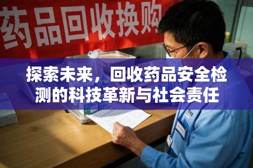 武汉探索未来，回收药品安全检测的科技革新与社会责任