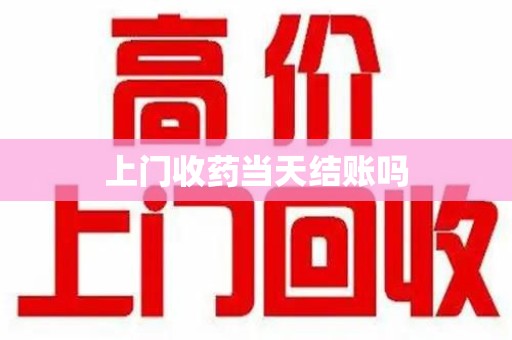 武汉上门收药当天结账吗
