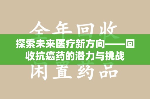 武汉探索未来医疗新方向——回收抗癌药的潜力与挑战