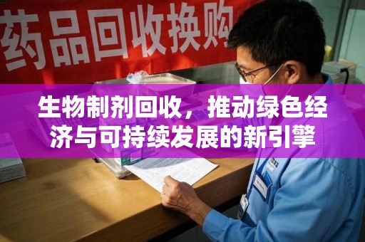 武汉生物制剂回收，推动绿色经济与可持续发展的新引擎