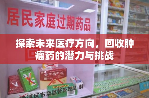 武汉探索未来医疗方向，回收肿瘤药的潜力与挑战