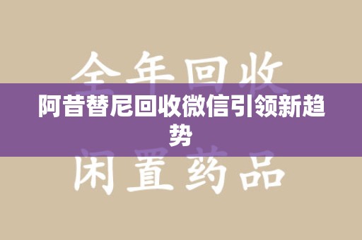 武汉阿昔替尼回收微信引领新趋势