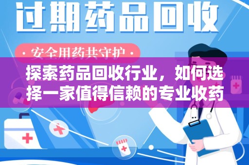 武汉探索药品回收行业，如何选择一家值得信赖的专业收药机构