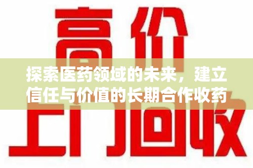 武汉探索医药领域的未来，建立信任与价值的长期合作收药之道