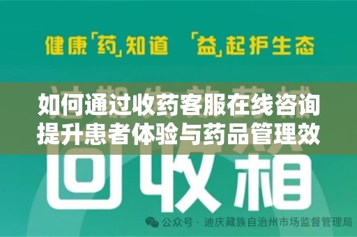 武汉如何通过收药客服在线咨询提升患者体验与药品管理效率