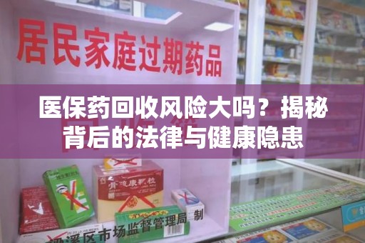 武汉医保药回收风险大吗？揭秘背后的法律与健康隐患