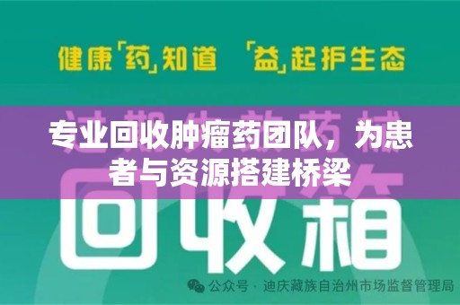 武汉专业回收肿瘤药团队，为患者与资源搭建桥梁