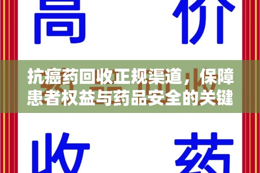 武汉抗癌药回收正规渠道，保障患者权益与药品安全的关键
