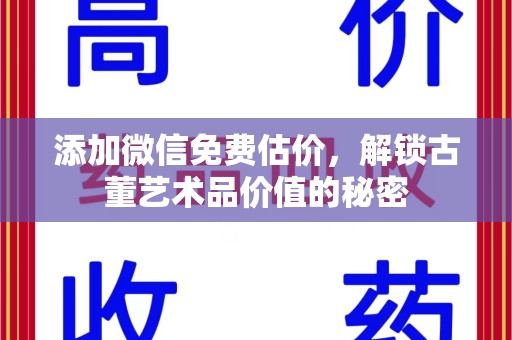 武汉添加微信免费估价，解锁古董艺术品价值的秘密