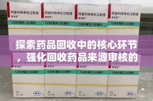 武汉探索药品回收中的核心环节，强化回收药品来源审核的重要性