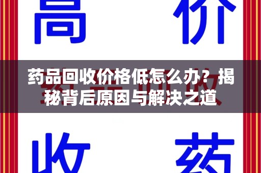 武汉药品回收价格低怎么办？揭秘背后原因与解决之道