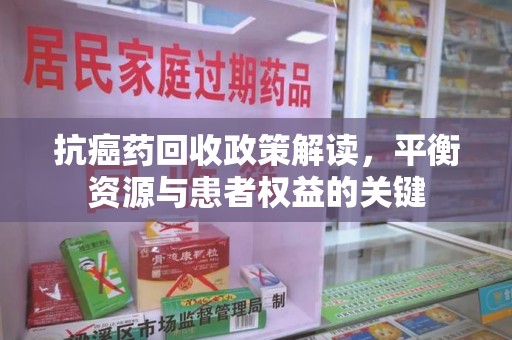 武汉抗癌药回收政策解读，平衡资源与患者权益的关键