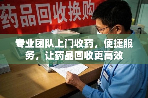武汉专业团队上门收药，便捷服务，让药品回收更高效
