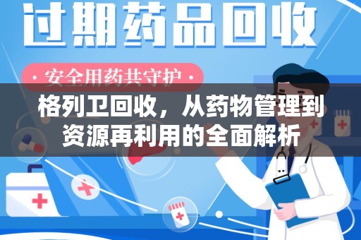武汉格列卫回收，从药物管理到资源再利用的全面解析