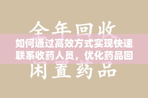 武汉如何通过高效方式实现快速联系收药人员，优化药品回收流程