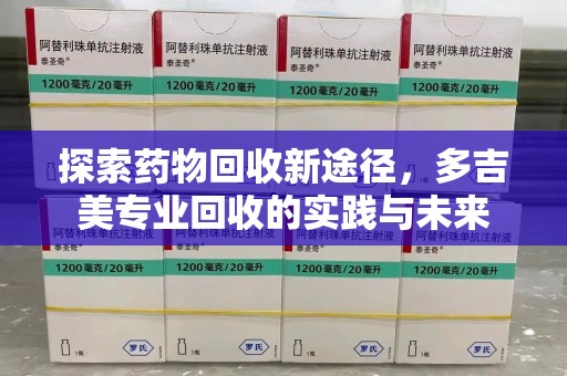 武汉探索药物回收新途径，多吉美专业回收的实践与未来